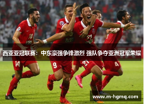 西亚亚冠联赛：中东豪强争锋激烈 强队争夺亚洲冠军荣耀