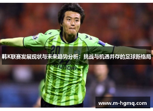 韩K联赛发展现状与未来趋势分析：挑战与机遇并存的足球新格局